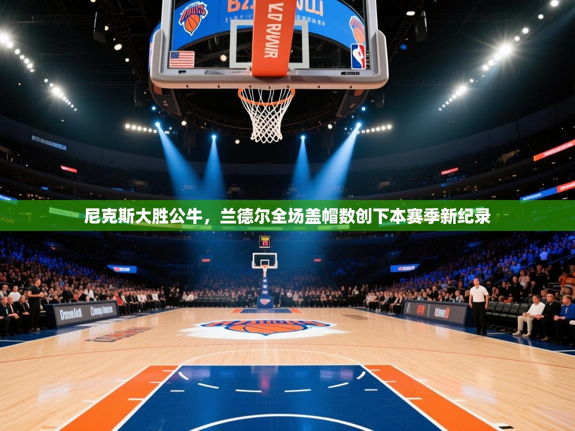 尼克斯大胜公牛，兰德尔全场盖帽数创下本赛季新纪录  第2张