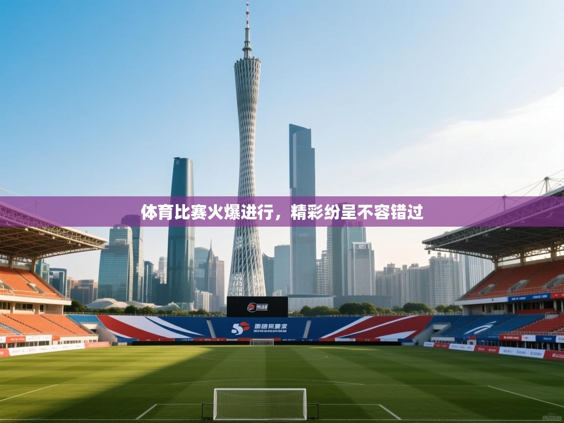 体育比赛火爆进行，精彩纷呈不容错过