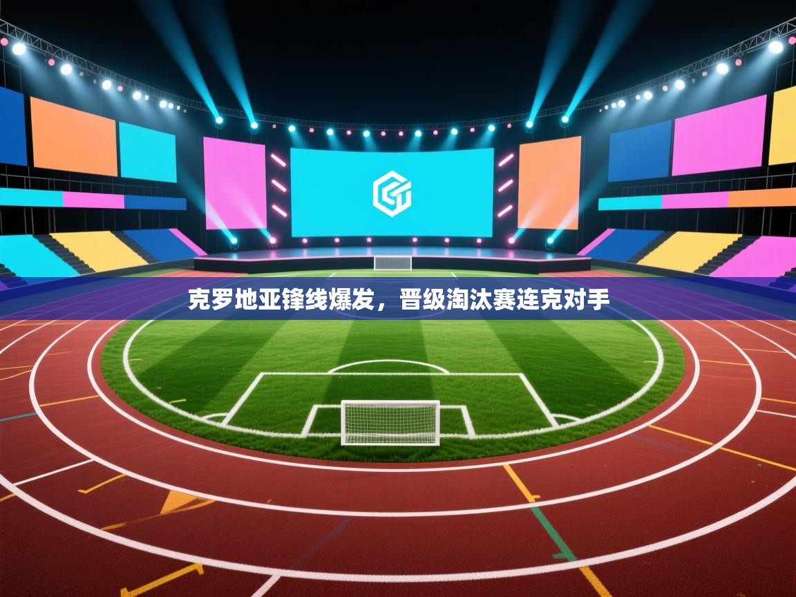 克罗地亚锋线爆发，晋级淘汰赛连克对手