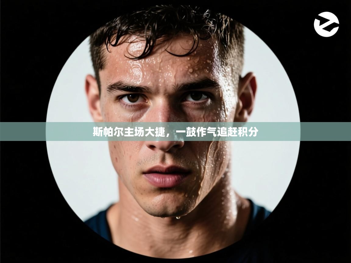 斯帕尔主场大捷，一鼓作气追赶积分