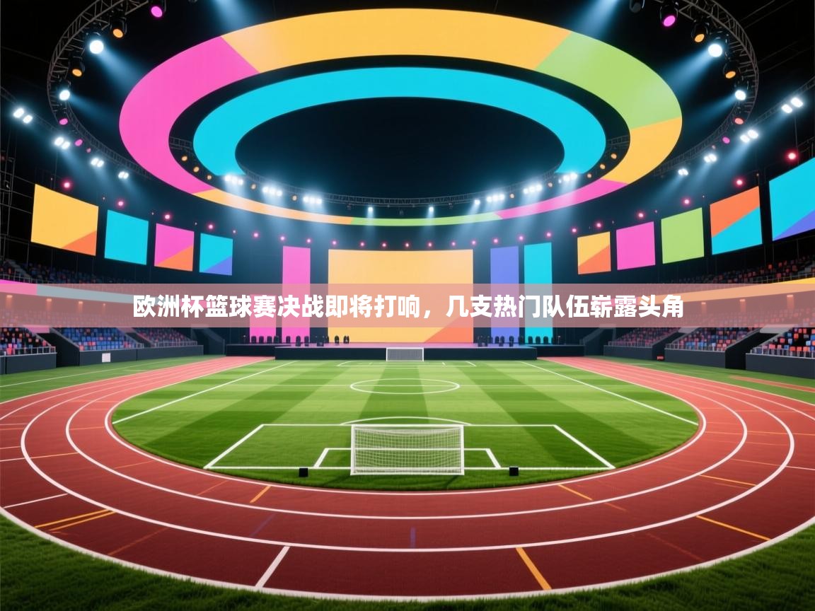 欧洲杯篮球赛决战即将打响，几支热门队伍崭露头角  第1张