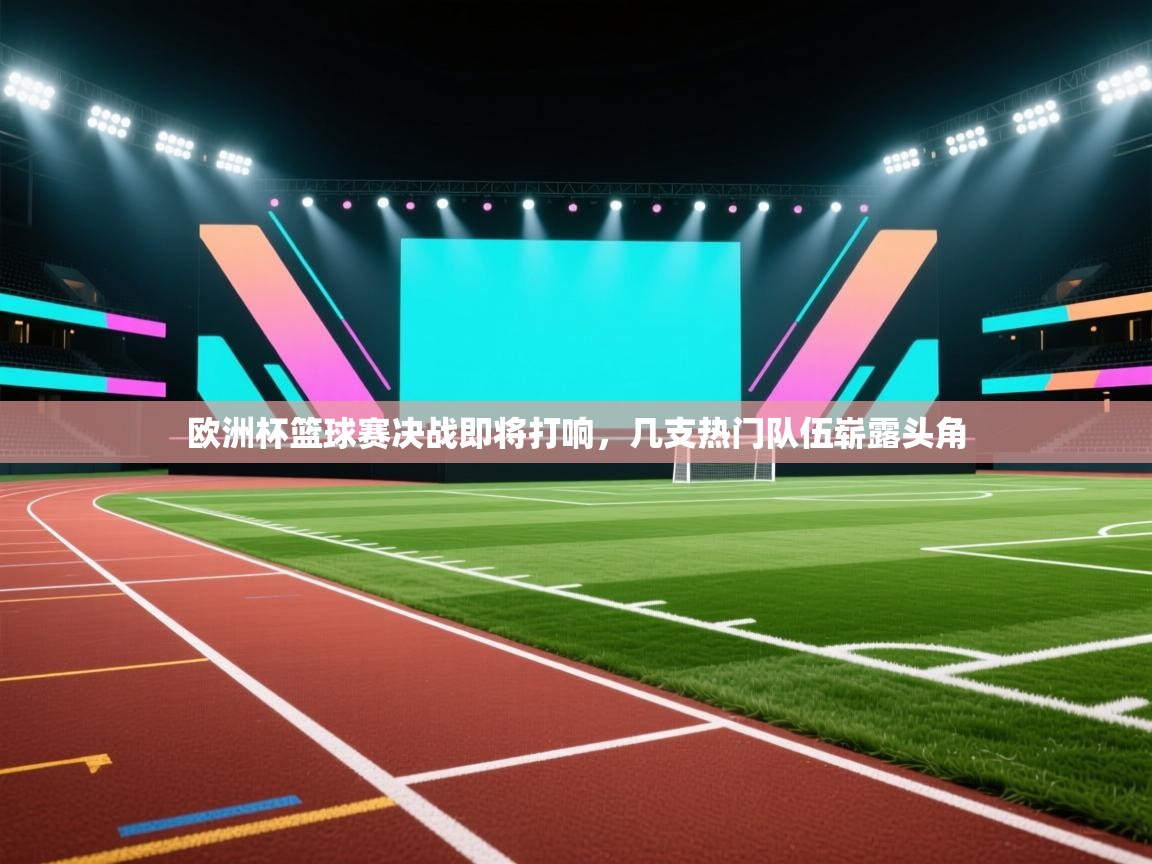 欧洲杯篮球赛决战即将打响，几支热门队伍崭露头角  第2张