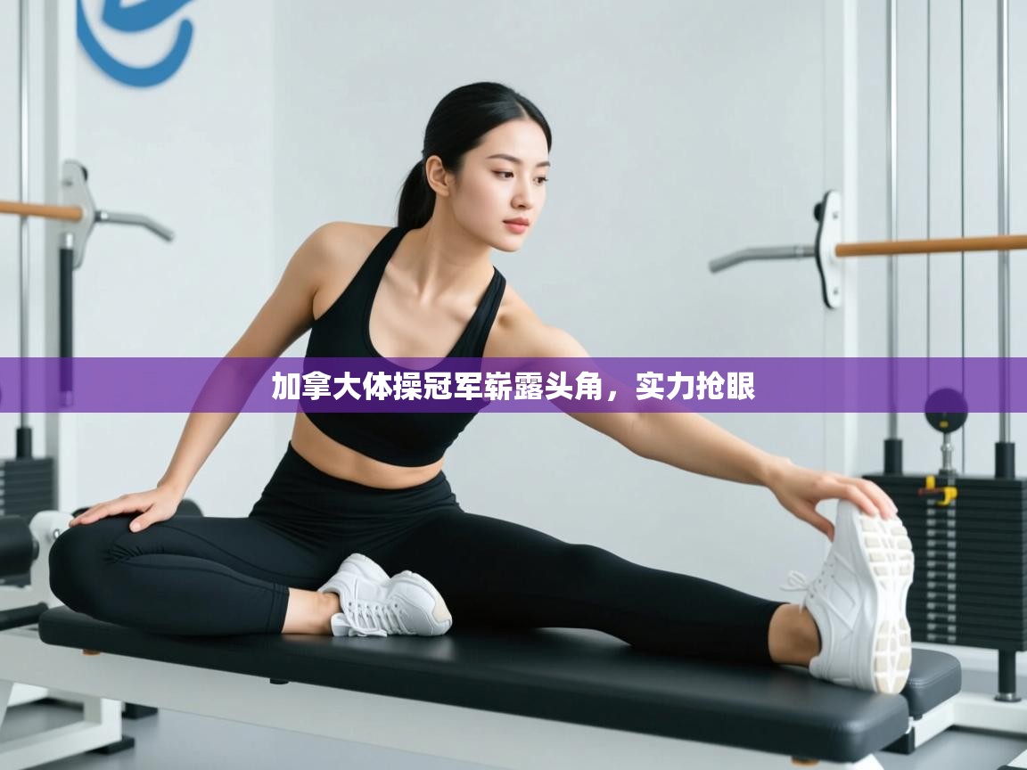 加拿大体操冠军崭露头角，实力抢眼  第1张