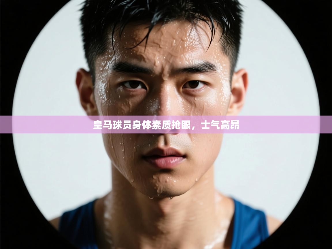 皇马球员身体素质抢眼，士气高昂  第1张