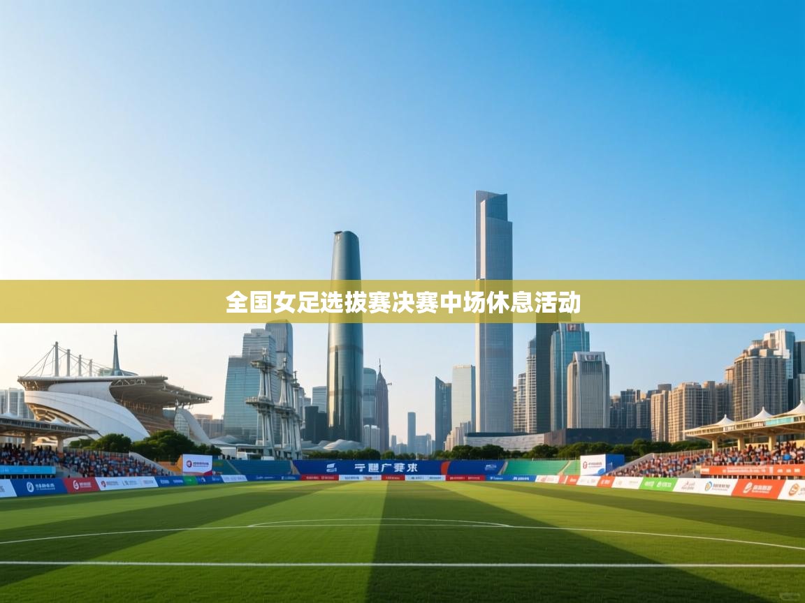 全国女足选拔赛决赛中场休息活动  第1张