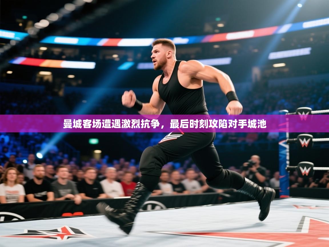 曼城客场遭遇激烈抗争,最后时刻攻陷对手城池 第2张