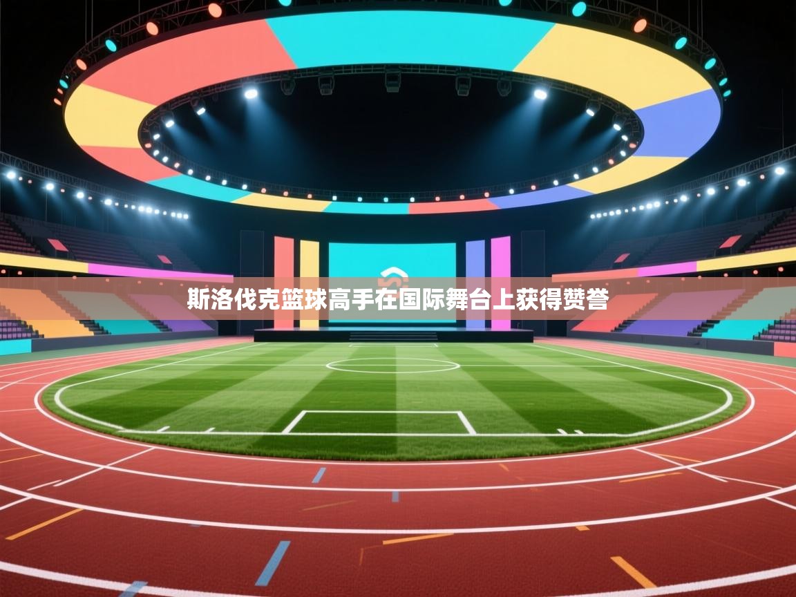 斯洛伐克篮球高手在国际舞台上获得赞誉