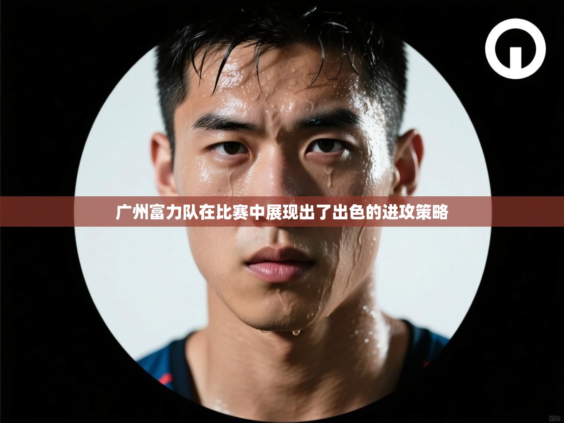 广州富力队在比赛中展现出了出色的进攻策略
