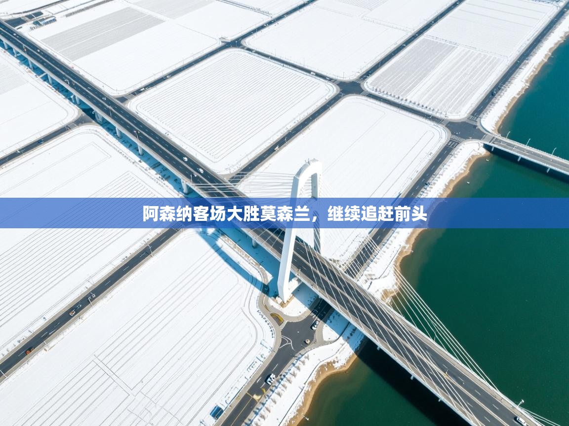 阿森纳客场大胜莫森兰，继续追赶前头  第1张