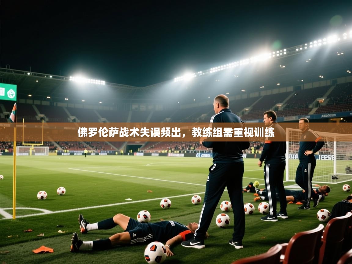 佛罗伦萨战术失误频出，教练组需重视训练  第2张