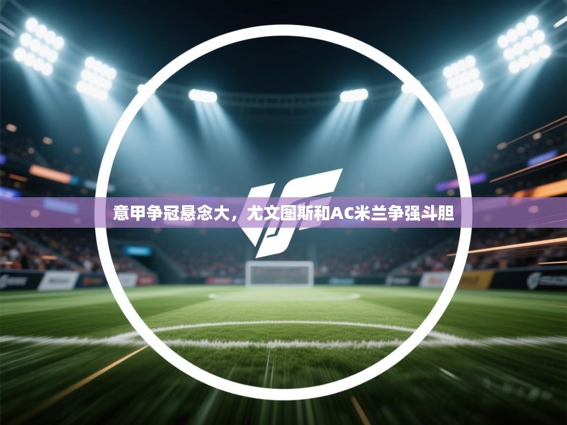 意甲争冠悬念大，尤文图斯和AC米兰争强斗胆  第1张