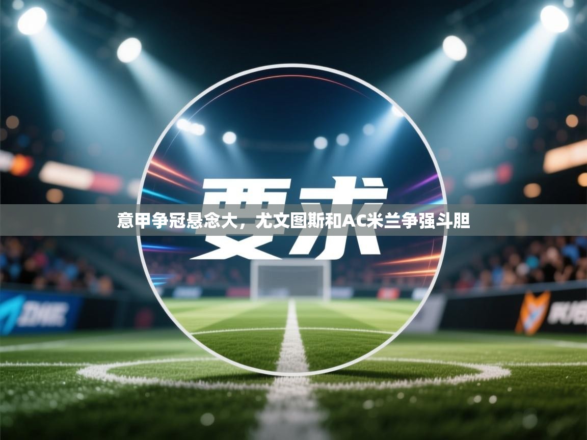 意甲争冠悬念大，尤文图斯和AC米兰争强斗胆  第2张