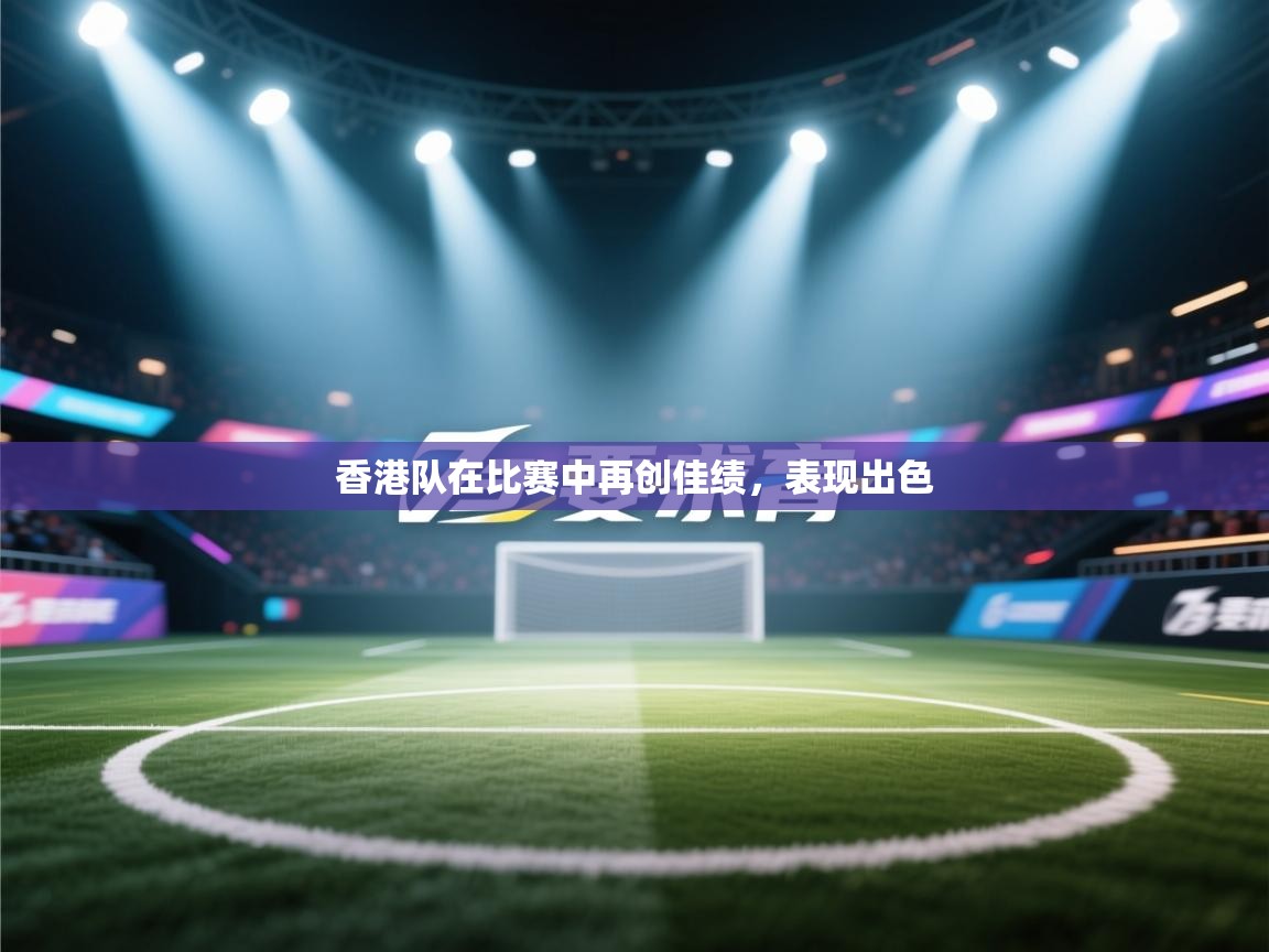 香港队在比赛中再创佳绩，表现出色  第1张