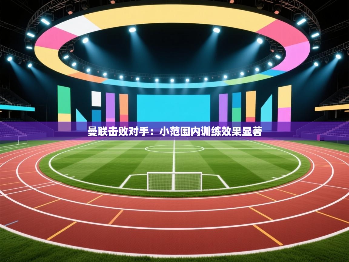 曼联击败对手：小范围内训练效果显著  第1张