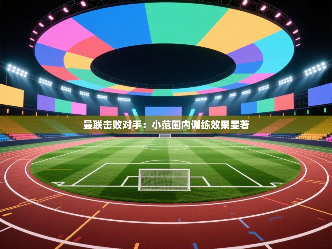 曼联击败对手：小范围内训练效果显著  第2张