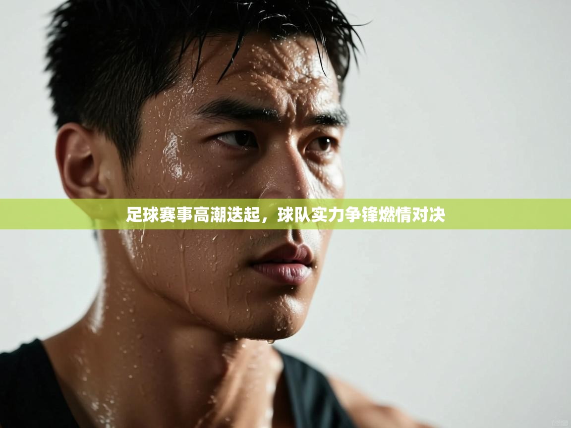 足球赛事高潮迭起,球队实力争锋燃情对决
