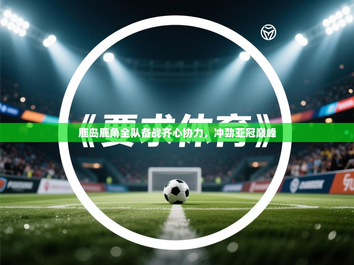 鹿岛鹿角全队备战齐心协力,冲劲亚冠巅峰 第2张