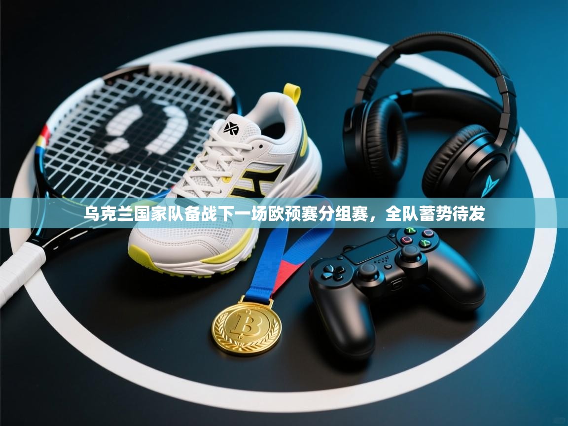 乌克兰国家队备战下一场欧预赛分组赛,全队蓄势待发 第1张